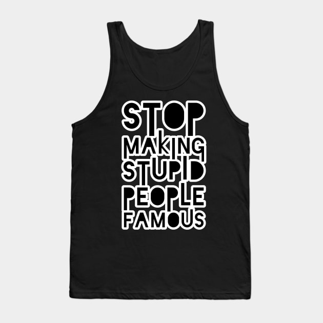 Stop Making Stupid People Famous Tank Top by unrefinedgraphics